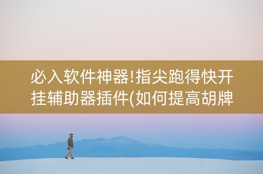 必入软件神器!指尖跑得快开挂辅助器插件(如何提高胡牌率)