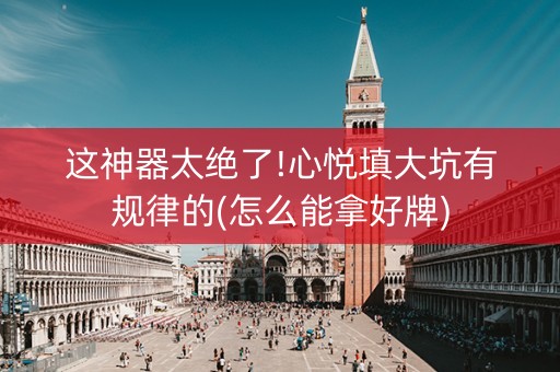 这神器太绝了!心悦填大坑有规律的(怎么能拿好牌)