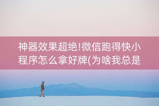 神器效果超绝!微信跑得快小程序怎么拿好牌(为啥我总是输)