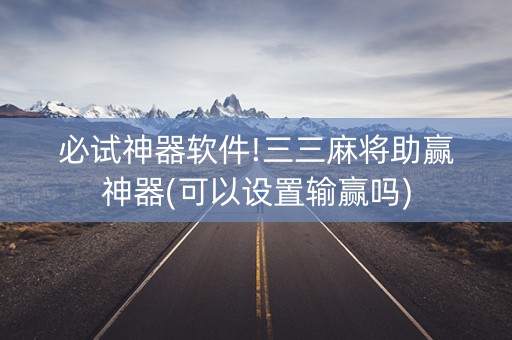 必试神器软件!三三麻将助赢神器(可以设置输赢吗)