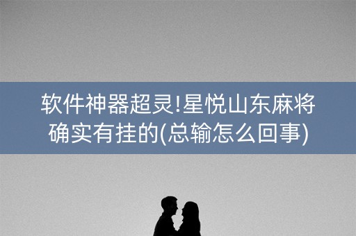 软件神器超灵!星悦山东麻将确实有挂的(总输怎么回事)