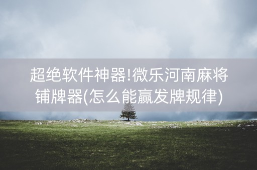 超绝软件神器!微乐河南麻将铺牌器(怎么能赢发牌规律)