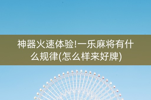 神器火速体验!一乐麻将有什么规律(怎么样来好牌)