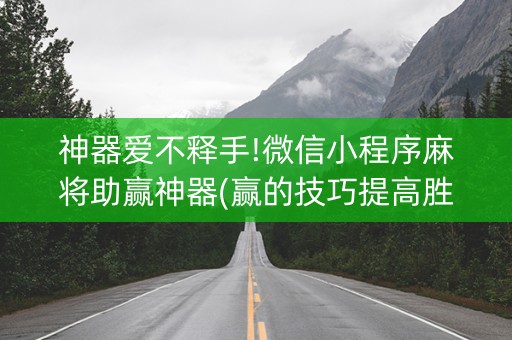 神器爱不释手!微信小程序麻将助赢神器(赢的技巧提高胜率)
