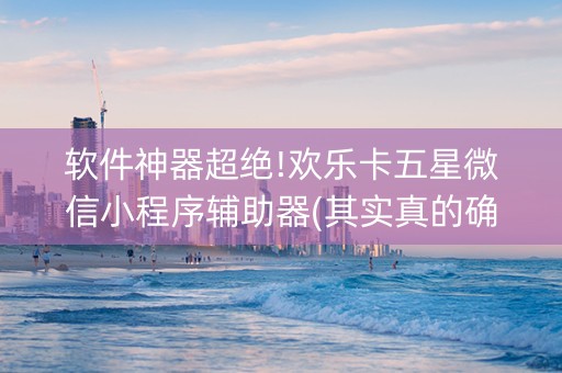 软件神器超绝!欢乐卡五星微信小程序辅助器(其实真的确实有挂)