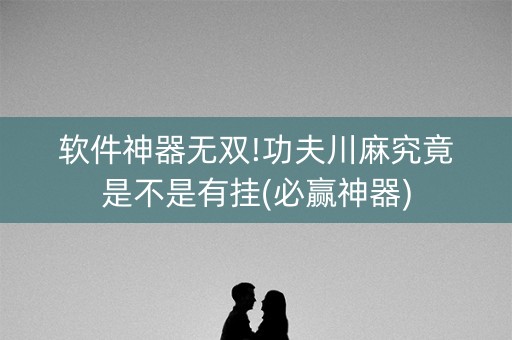 软件神器无双!功夫川麻究竟是不是有挂(必赢神器)