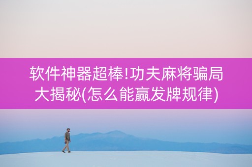 软件神器超棒!功夫麻将骗局大揭秘(怎么能赢发牌规律)