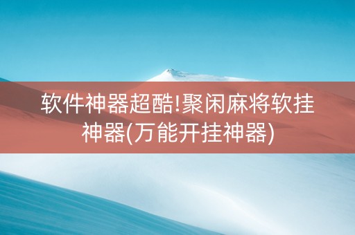 软件神器超酷!聚闲麻将软挂神器(万能开挂神器)