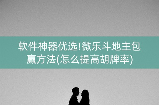 软件神器优选!微乐斗地主包赢方法(怎么提高胡牌率)