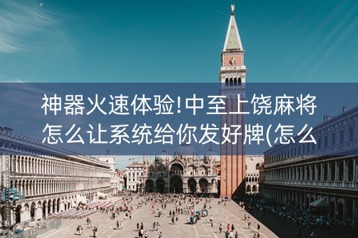 神器火速体验!中至上饶麻将怎么让系统给你发好牌(怎么打才会赢)