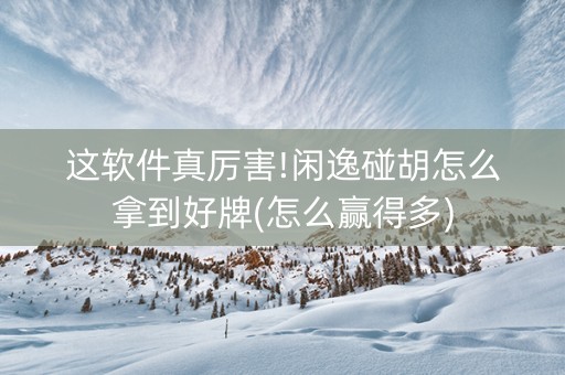 这软件真厉害!闲逸碰胡怎么拿到好牌(怎么赢得多)