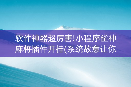 软件神器超厉害!小程序雀神麻将插件开挂(系统故意让你输)