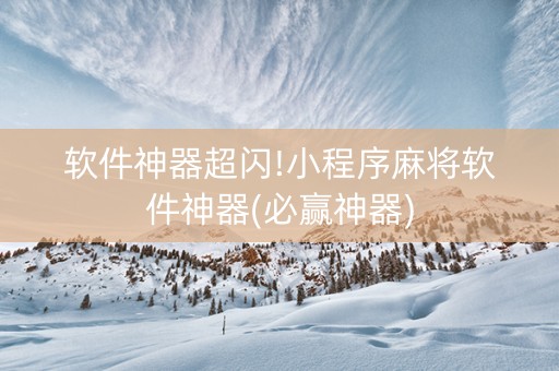 软件神器超闪!小程序麻将软件神器(必赢神器)