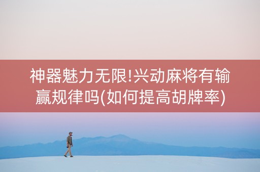 神器魅力无限!兴动麻将有输赢规律吗(如何提高胡牌率)