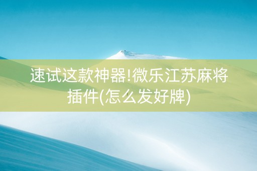 速试这款神器!微乐江苏麻将插件(怎么发好牌)