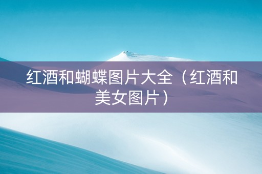 红酒和蝴蝶图片大全（红酒和美女图片）
