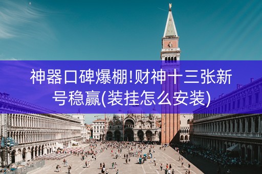 神器口碑爆棚!财神十三张新号稳赢(装挂怎么安装)