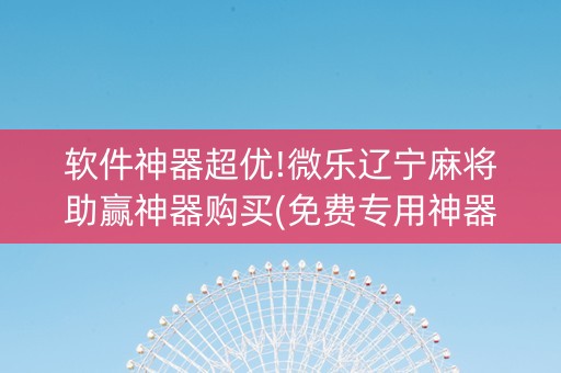 软件神器超优!微乐辽宁麻将助赢神器购买(免费专用神器)