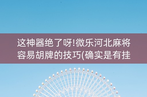这神器绝了呀!微乐河北麻将容易胡牌的技巧(确实是有挂)