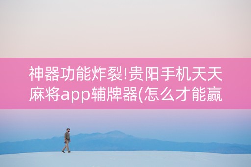 神器功能炸裂!贵阳手机天天麻将app辅牌器(怎么才能赢得多)