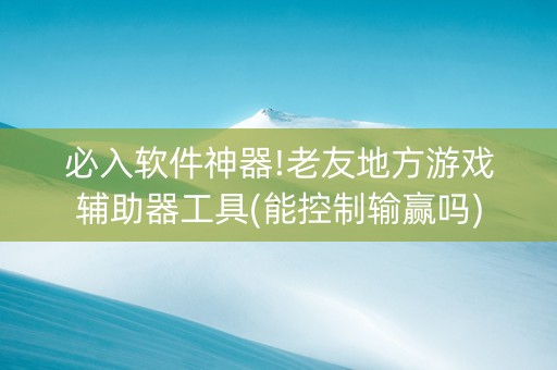 必入软件神器!老友地方游戏辅助器工具(能控制输赢吗)