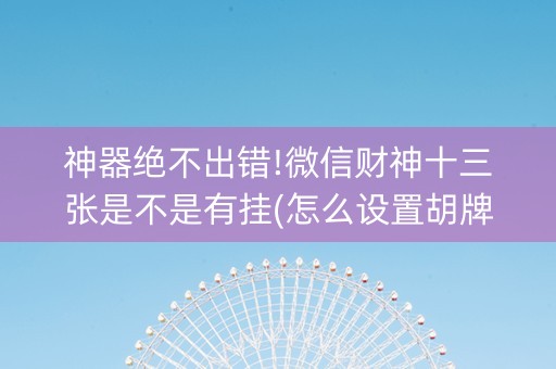 神器绝不出错!微信财神十三张是不是有挂(怎么设置胡牌)