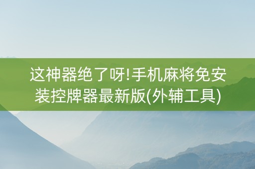 这神器绝了呀!手机麻将免安装控牌器最新版(外辅工具)