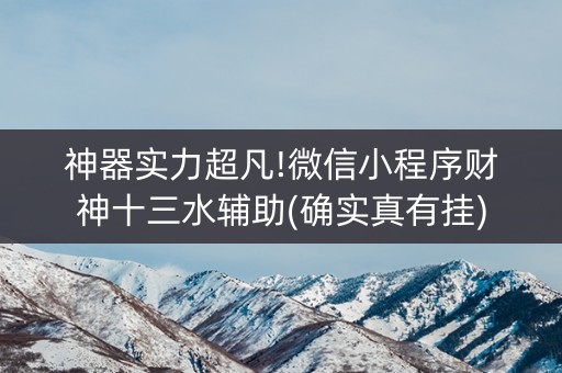 神器实力超凡!微信小程序财神十三水辅助(确实真有挂)