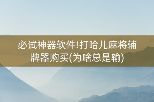 必试神器软件!打哈儿麻将辅牌器购买(为啥总是输)