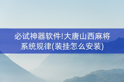 必试神器软件!大唐山西麻将系统规律(装挂怎么安装)