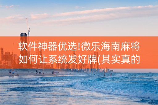软件神器优选!微乐海南麻将如何让系统发好牌(其实真的有挂)