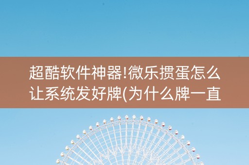 超酷软件神器!微乐掼蛋怎么让系统发好牌(为什么牌一直很差)