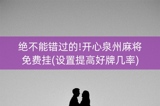 绝不能错过的!开心泉州麻将免费挂(设置提高好牌几率)