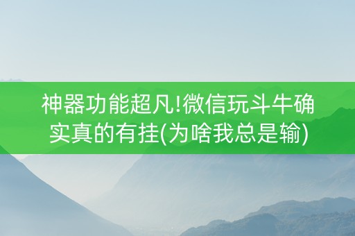 神器功能超凡!微信玩斗牛确实真的有挂(为啥我总是输)