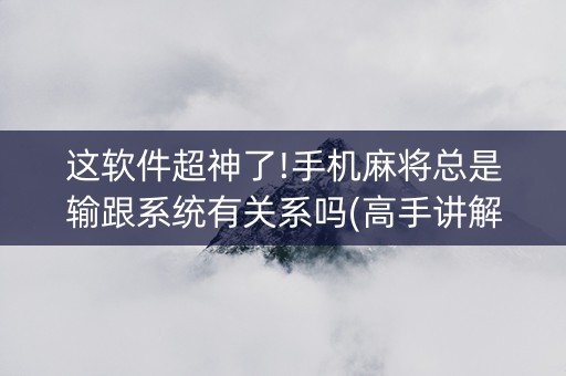 这软件超神了!手机麻将总是输跟系统有关系吗(高手讲解技术)