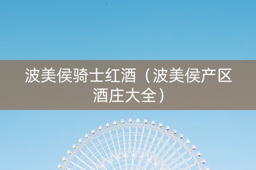 波美侯骑士红酒（波美侯产区酒庄大全）