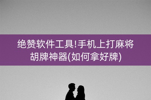 绝赞软件工具!手机上打麻将胡牌神器(如何拿好牌)