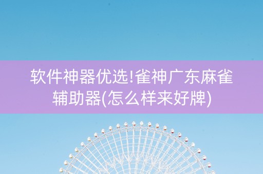 软件神器优选!雀神广东麻雀辅助器(怎么样来好牌)