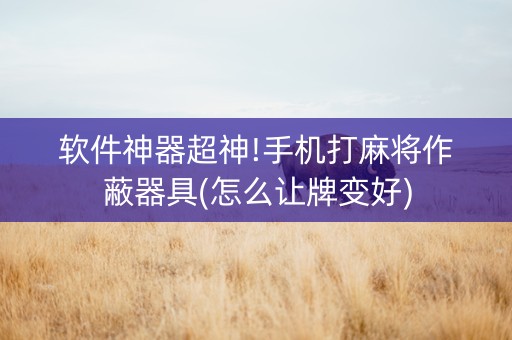 软件神器超神!手机打麻将作蔽器具(怎么让牌变好)