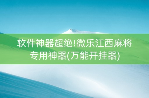 软件神器超绝!微乐江西麻将专用神器(万能开挂器)
