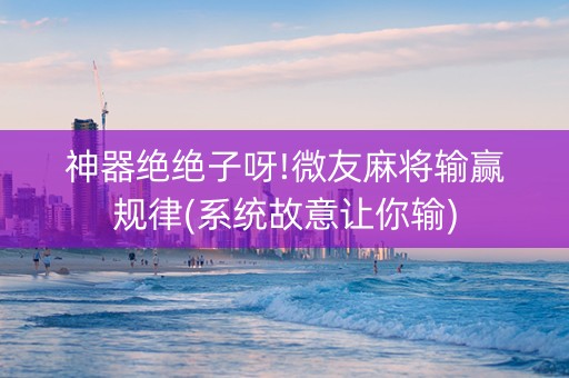 神器绝绝子呀!微友麻将输赢规律(系统故意让你输)