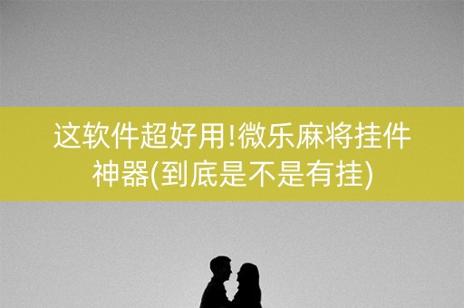 这软件超好用!微乐麻将挂件神器(到底是不是有挂)