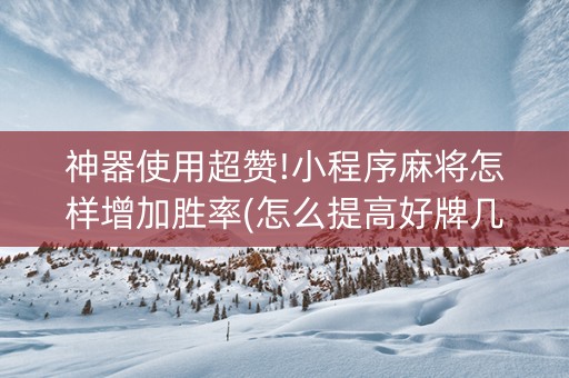 神器使用超赞!小程序麻将怎样增加胜率(怎么提高好牌几率)