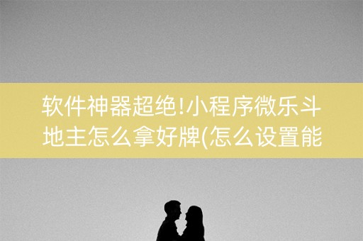 软件神器超绝!小程序微乐斗地主怎么拿好牌(怎么设置能有好牌)