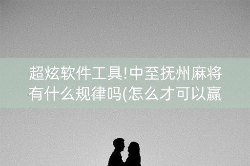超炫软件工具!中至抚州麻将有什么规律吗(怎么才可以赢)