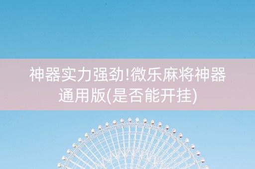 神器实力强劲!微乐麻将神器通用版(是否能开挂)