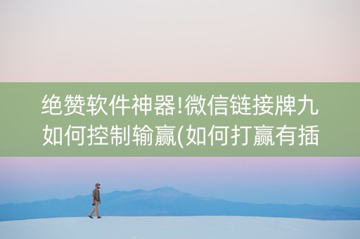 绝赞软件神器!微信链接牌九如何控制输赢(如何打赢有插件吗)