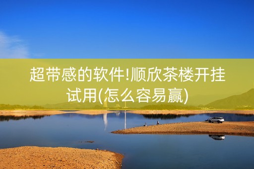 超带感的软件!顺欣茶楼开挂试用(怎么容易赢)