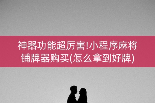 神器功能超厉害!小程序麻将铺牌器购买(怎么拿到好牌)