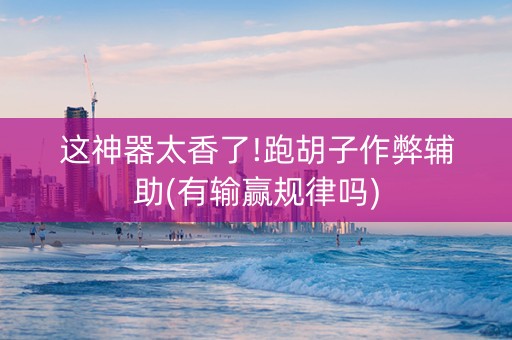 这神器太香了!跑胡子作弊辅助(有输赢规律吗)